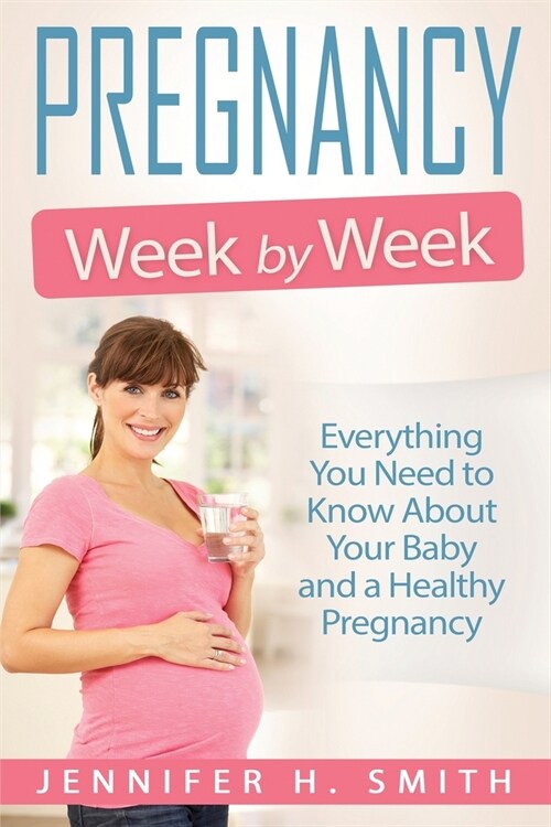 Pregnancy Week by Week: Everything You Need to Know About Your Baby and a Healthy Pregnancy (Paperback)