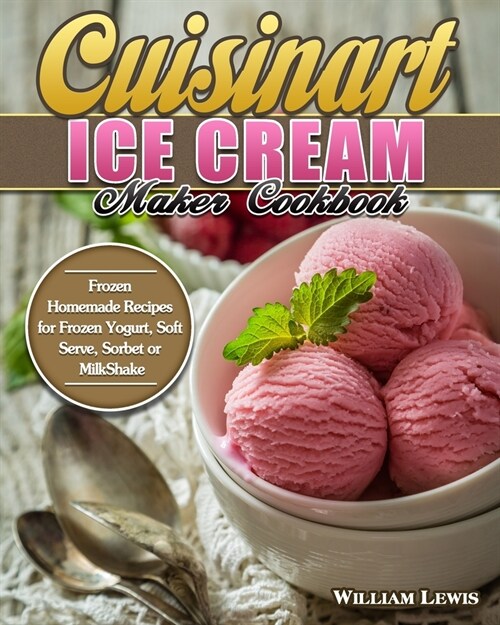 Cuisinart Ice Cream Maker Cookbook: Frozen Homemade Recipes for Frozen Yogurt, Soft Serve, Sorbet or MilkShake (Paperback)
