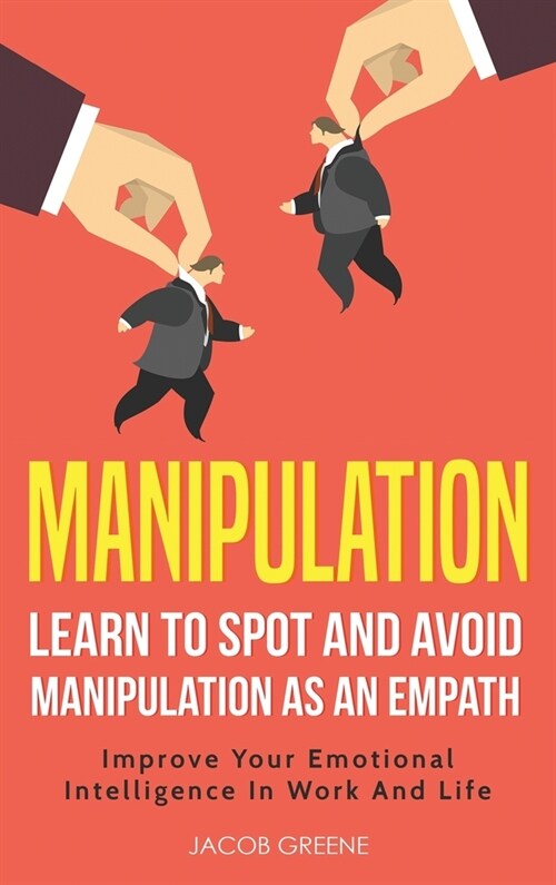 Manipulation: Learn To Spot and Avoid Manipulation As An Empath: Improve Your Emotional Intelligence In Work And Life: Learn To Spot (Hardcover)