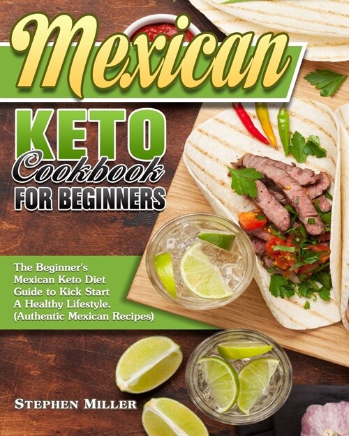 Mexican Keto Cookbook For Beginners: The Beginners Mexican Keto Diet Guide to Kick Start A Healthy Lifestyle. (Authentic Mexican Recipes) (Paperback)