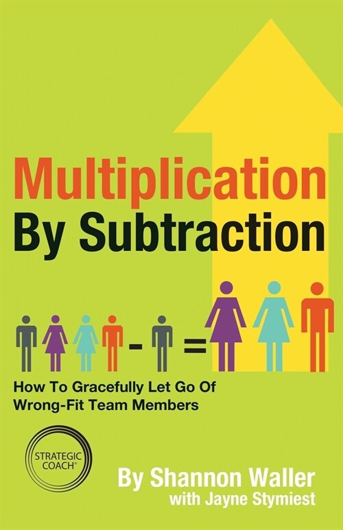 Multiplication By Subtraction: How To Gracefully Let Go Of Wrong-Fit Team Members (Paperback)