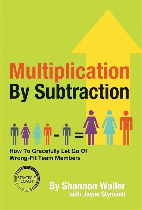 Multiplication By Subtraction: How To Gracefully Let Go Of Wrong-Fit Team Members (Hardcover)