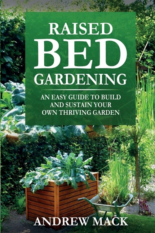 Raised Bed Gardening: An easy guide to build and sustain your own thriving garden (Paperback)