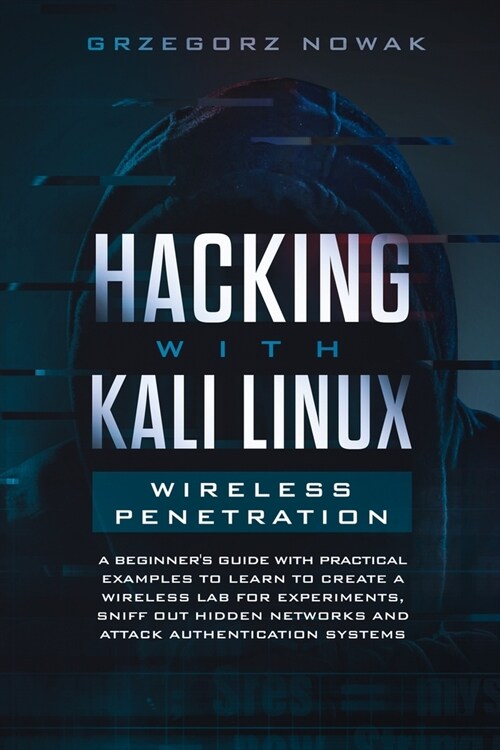 Hacking with Kali Linux. Wireless Penetration: A Beginners Guide with Practical Examples to Learn to Create a Wireless Lab for Experiments, Sniff Out (Paperback)