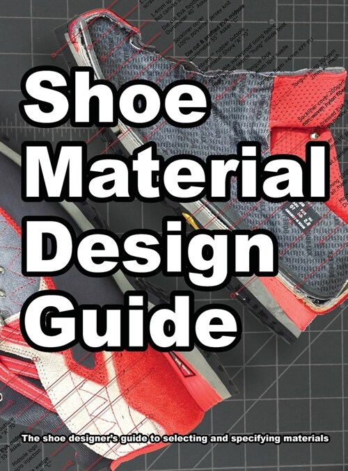 Shoe Material Design Guide: The shoe designers complete guide to selecting and specifying footwear materials (Hardcover)