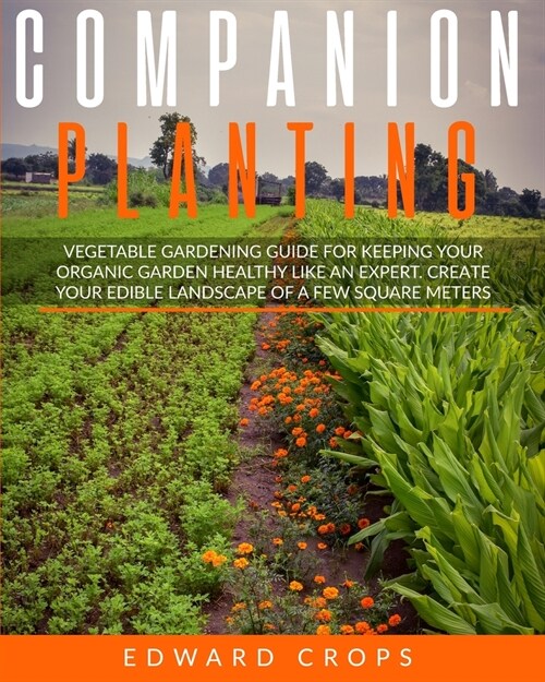 Companion Planting: Vegetable gardening guide for keeping ypur organic garden healthy like an expert. Create your edible landscape of a fe (Paperback)