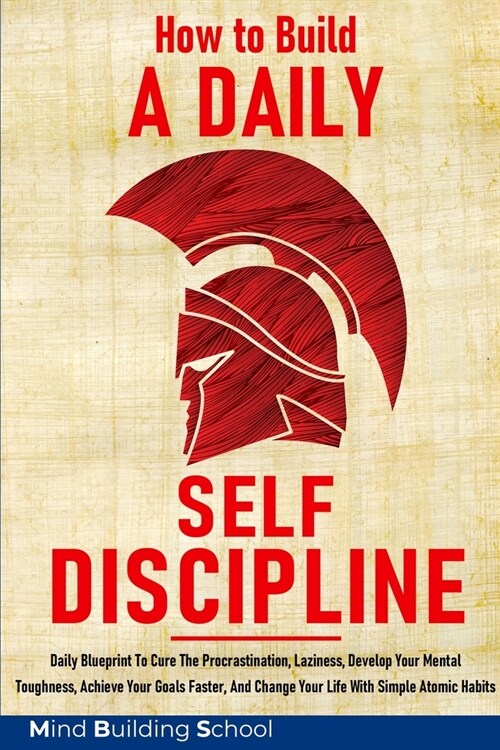 How to Build a Daily Self-Discipline: Daily Blueprint To Cure The Procrastination, Laziness, Develop Your Mental Toughness, Achieve Your Goals Faster, (Paperback)