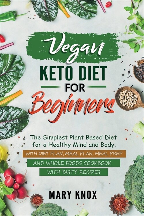 Vegan Keto Diet for Beginners: The Simplest Plant Based Diet for a Healthy Mind and Body. With Diet Plan, Meal Plan, Meal Prep and Whole Foods Cookbo (Paperback)