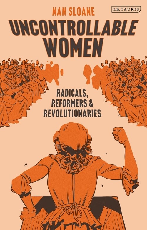 Uncontrollable Women : Radicals, Reformers and Revolutionaries (Hardcover)