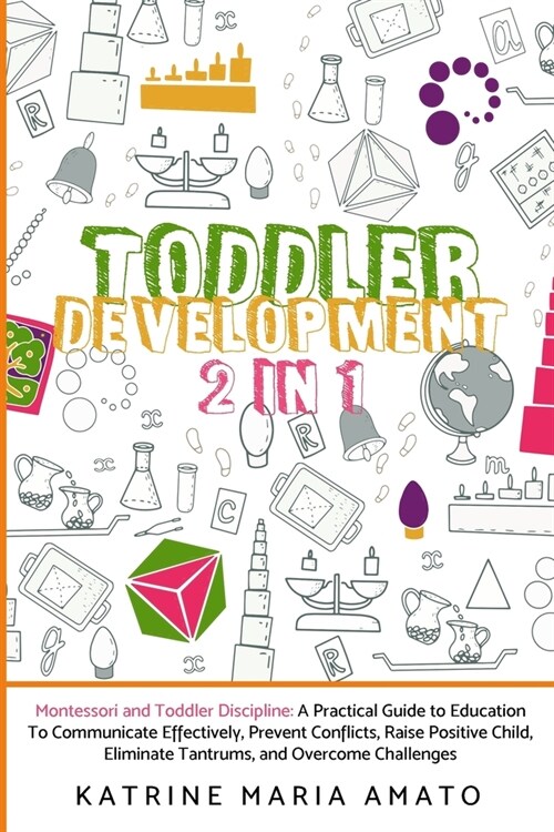 Toddler Development: 2in1: Montessori and Toddler Discipline: A Practical Guide to Education To Communicate Effectively, Prevent Conflicts, (Paperback)