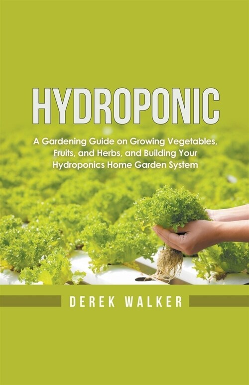 Hydroponic: A Gardening Guide on Growing Vegetables, Fruits, and Herbs, and Building Your Hydroponics Home Garden System (Paperback)