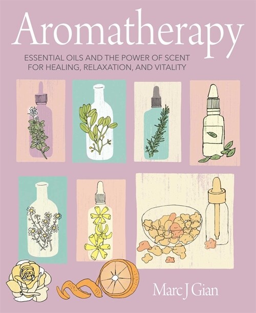Aromatherapy : Essential Oils and the Power of Scent for Healing, Relaxation, and Vitality (Hardcover)