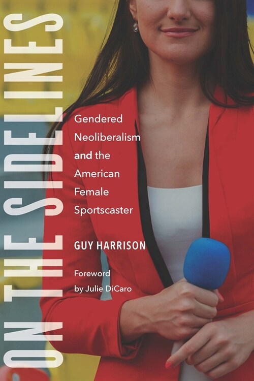 On the Sidelines: Gendered Neoliberalism and the American Female Sportscaster (Hardcover)