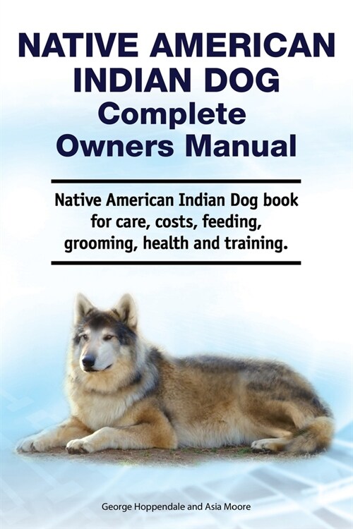 Native American Indian Dog Complete Owners Manual. Native American Indian Dog book for care, costs, feeding, grooming, health and training. (Paperback)