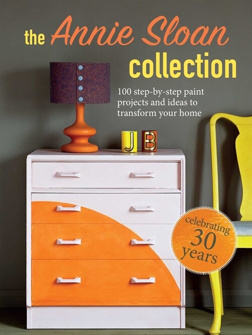 The Annie Sloan Collection : 75 Step-by-Step Paint Projects and Ideas to Transform Your Home (Paperback)