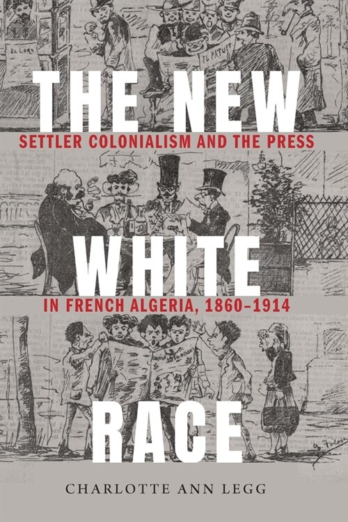 The New White Race: Settler Colonialism and the Press in French Algeria, 1860-1914 (Hardcover)