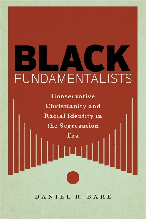 Black Fundamentalists: Conservative Christianity and Racial Identity in the Segregation Era (Paperback)