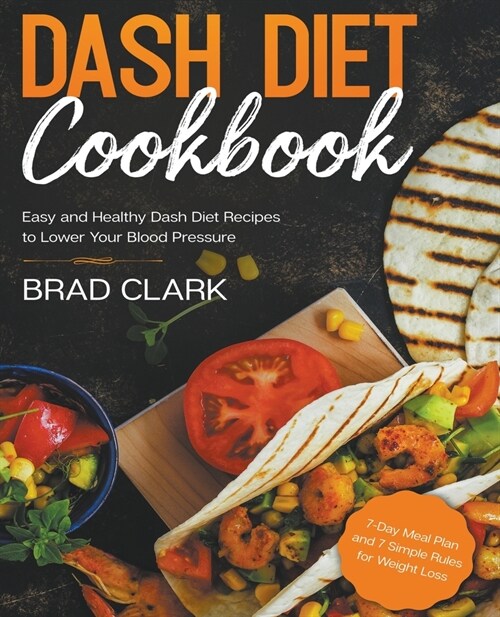 Dash Diet Cookbook: Easy and Healthy Dash Diet Recipes to Lower Your Blood Pressure. 7-Day Meal Plan and 7 Simple Rules for Weight Loss (Paperback)