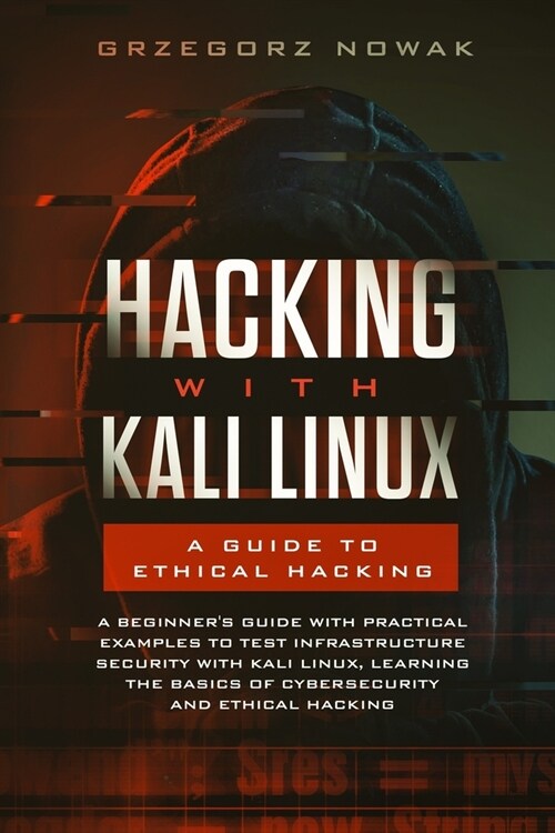 Hacking with Kali Linux. A Guide to Ethical Hacking: A Beginners Guide with Practical Examples to Learn the Basics of Cybersecurity and Ethical Hacki (Paperback)