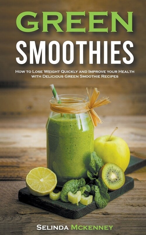 Green Smoothies: How to Lose Weight Quickly and Improve Your Health With Delicious Green Smoothie Recipes (Paperback)