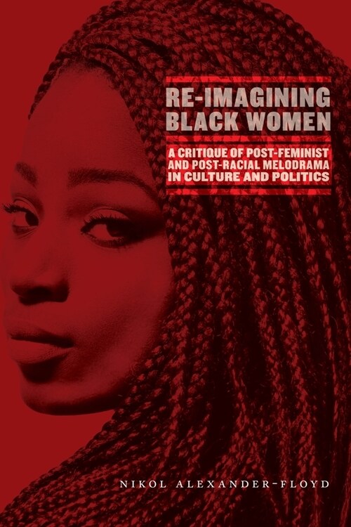 Re-Imagining Black Women: A Critique of Post-Feminist and Post-Racial Melodrama in Culture and Politics (Paperback)