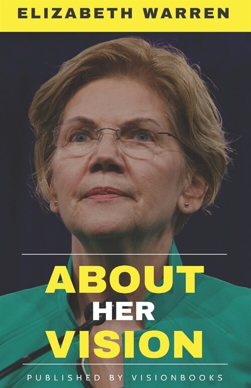 ELIZABETH WARREN - About Her Vision: A Detailed Account Of The Vision, Efforts, Strategy, and Achievements For The Betterment Of Middle Class Of Ameri (Paperback)