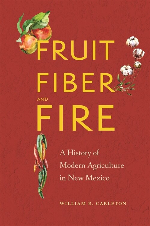 Fruit, Fiber, and Fire: A History of Modern Agriculture in New Mexico (Hardcover)