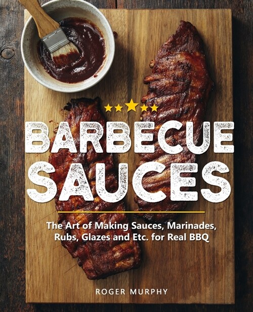 Barbecue Sauces: The Art of Making Sauces, Marinades, Rubs, Glazes and Etc. for Real BBQ (Paperback)