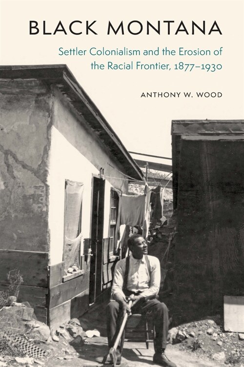 Black Montana: Settler Colonialism and the Erosion of the Racial Frontier, 1877-1930 (Hardcover)