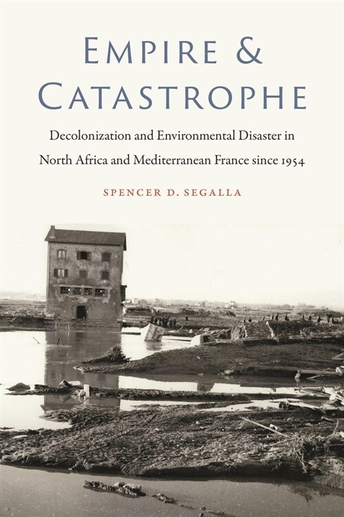 Empire and Catastrophe: Decolonization and Environmental Disaster in North Africa and Mediterranean France Since 1954 (Hardcover)