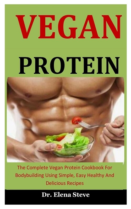 Vegan Protein: The Complete Vegan Protein Cookbook For Bodybuilding Using Simple, Easy Healthy And Delicious Recipes (Paperback)