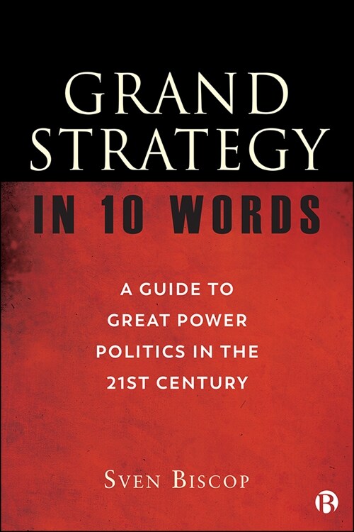 Grand Strategy in 10 Words: A Guide to Great Power Politics in the 21st Century (Hardcover)