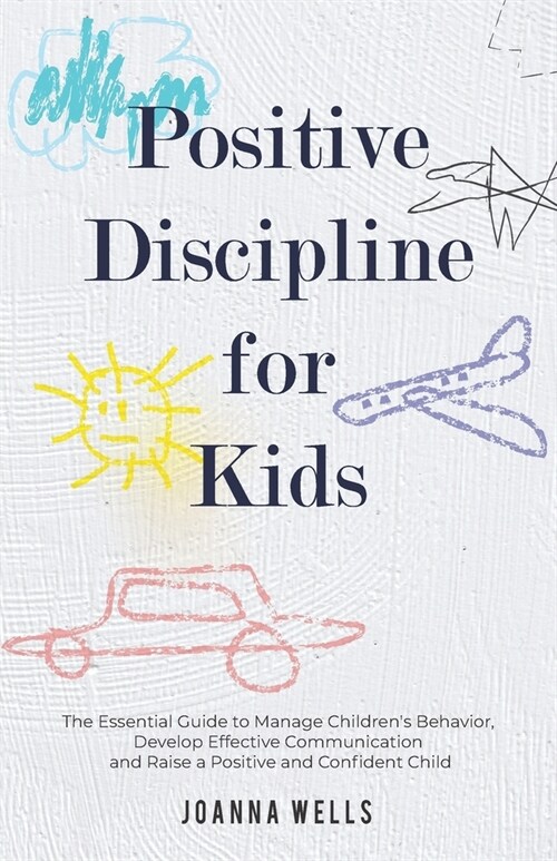 Positive Disciple for Kids : The Essential Guide to Manage Childrens Behavior, Develop Effective Communication and Raise a Positive and Confident Chi (Paperback)