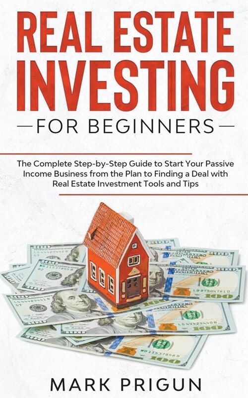 Real Estate Investing for Beginners: The Complete Step-by-Step Guide to Start Your Passive Income Business from the Plan to Finding a Deal with Real E (Paperback)