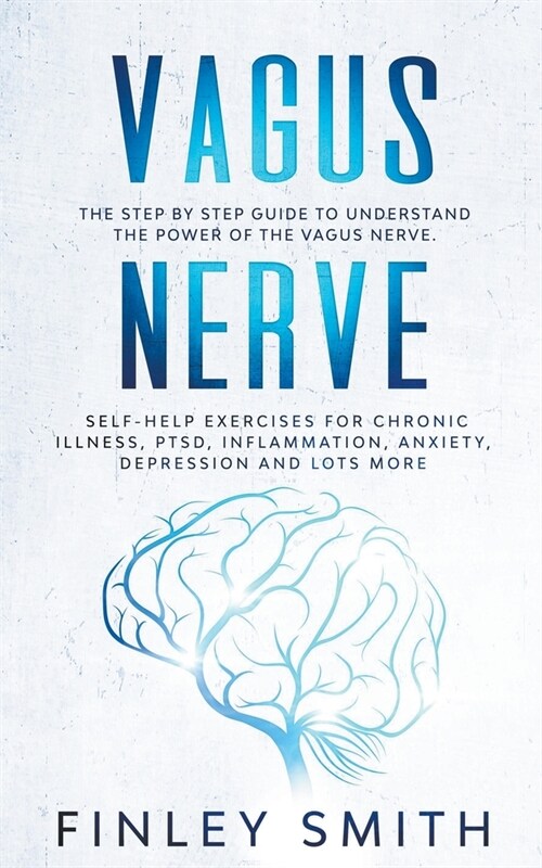 Vagus Nerve: The Step By Step Guide To Understand The Power Of The Vagus Nerve. Self-Help Exercises For Chronic Illness, PTSD, Infl (Paperback)