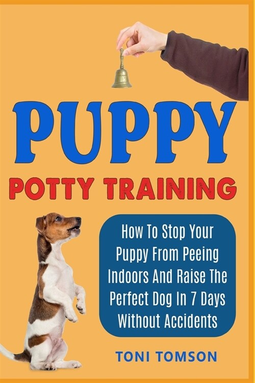 Puppy Potty Training: How To Stop Your Puppy From Peeing Indoors And Raise The Perfect Dog In 7 Days Without Accidents (Paperback)