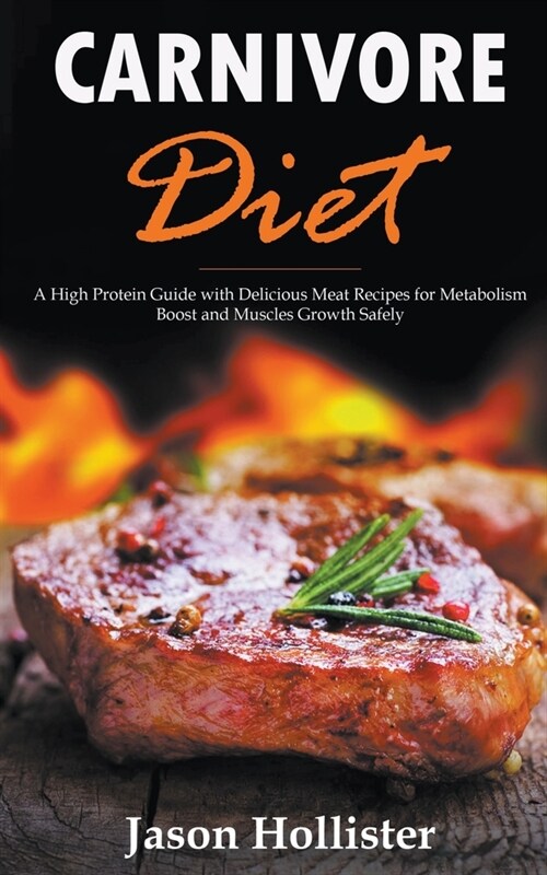 Carnivore Diet: A High Protein Guide with Delicious Meat Recipes for Metabolism Boost and Muscles Growth Safely (Paperback)