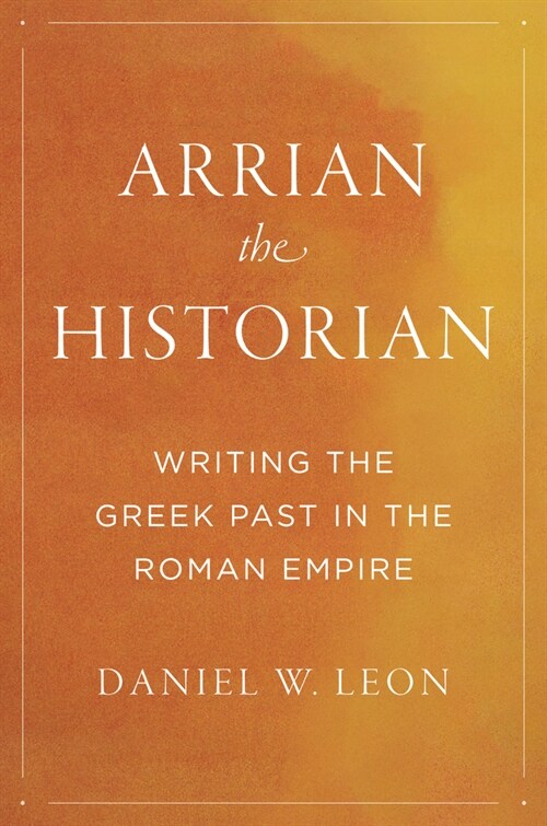 Arrian the Historian: Writing the Greek Past in the Roman Empire (Hardcover)