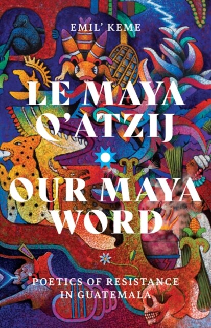 Le Maya qAtzij/Our Maya Word: Poetics of Resistance in Guatemala (Paperback)