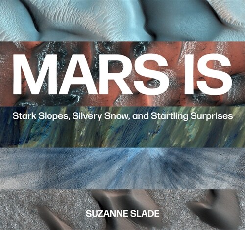 Mars Is: Stark Slopes, Silvery Snow, and Startling Surprises (Hardcover)