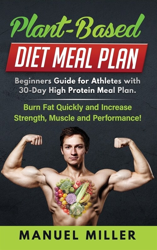 Plant Based Diet Meal Plan: Beginners Guide for Athletes with 30-Day High Protein Meal Plan. Burn Fat Quickly and Increase Strength, Muscle and Pe (Hardcover)