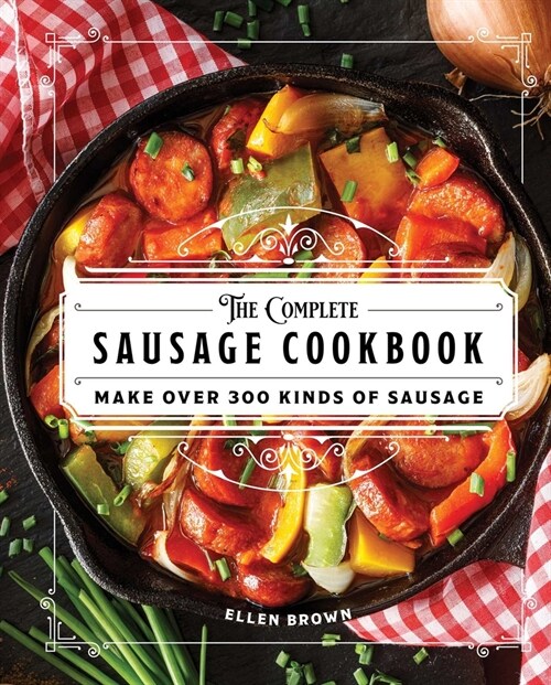The Complete Sausage Cookbook: Make Over 300 Kinds of Sausage (Hardcover)