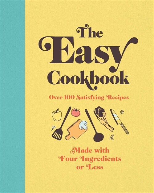 The Easy Cookbook: Over 100 Satisfying Recipes Made with Four Ingredients or Less (Hardcover)