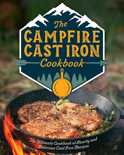 The Campfire Cast Iron Cookbook: The Ultimate Cookbook of Hearty and Delicious Cast Iron Recipes (Hardcover)