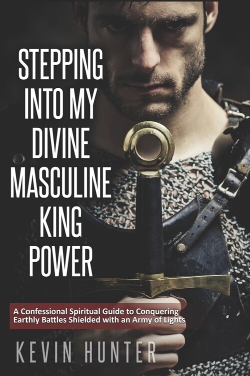 Stepping Into My Divine Masculine King Power: A Warrior of Lights Confessional Spiritual Guide to Boldly Driving Through Struggles with an Army of Sp (Paperback)