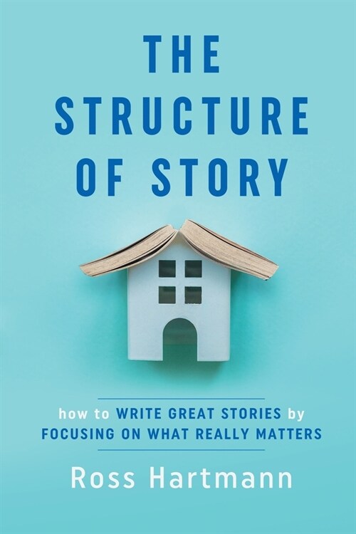 The Structure of Story: How to Write Great Stories by Focusing on What Really Matters (Paperback)
