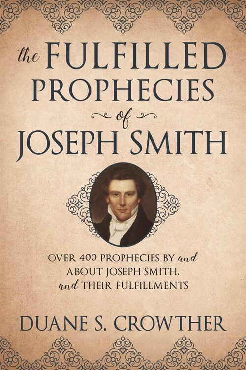 The Fulfilled Prophecies of Joseph Smith: Over 400 Propheccies by and about Joseph Smith and Their Fulfillments (Paperback)