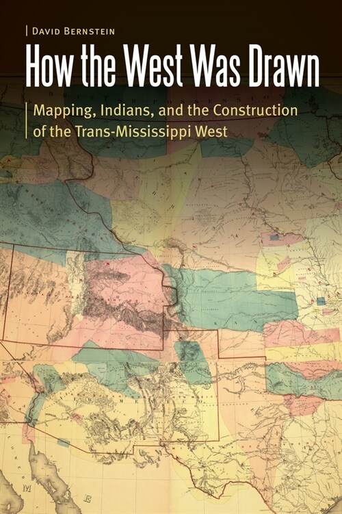 How the West Was Drawn: Mapping, Indians, and the Construction of the Trans-Mississippi West (Paperback)