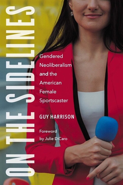 On the Sidelines: Gendered Neoliberalism and the American Female Sportscaster (Paperback)