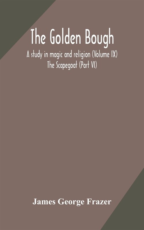 The golden bough: a study in magic and religion (Volume IX); The Scapegoat (Part VI) (Hardcover)